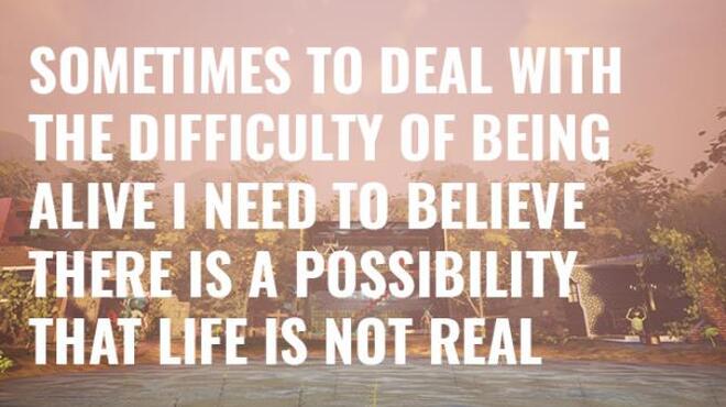 تحميل لعبة Sometimes to Deal with the Difficulty of Being Alive, I Need to Believe There Is a Possibility That Life Is Not Real. مجانا